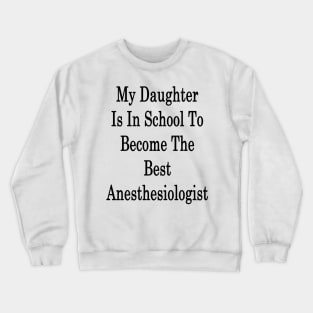 My Daughter Is In School To Become The Best Anesthesiologist Crewneck Sweatshirt